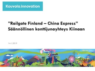 1
”Railgate Finland – China Express”
Säännöllinen konttijunayhteys Kiinaan
14.1.2019
 