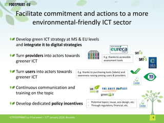 Facilitate commitment and actions to a more
environmental-friendly ICT sector
6ICTFOOTPRINT.eu Final event – 17th January ...