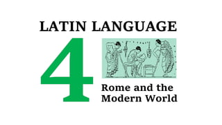 LATIN LANGUAGE
Rome and the
Modern World
 
