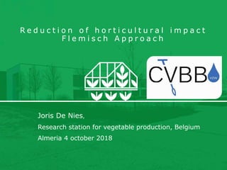 R e d u c t i o n o f h o r t i c u l t u r a l i m p a c t
F l e m i s c h A p p r o a c h
Joris De Nies,
Research station for vegetable production, Belgium
Almeria 4 october 2018
 