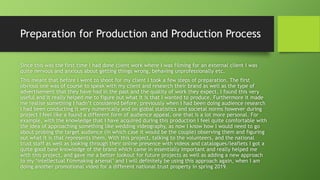 Preparation for Production and Production Process
Since this was the first time I had done client work where I was filming for an external client I was
quite nervous and anxious about getting things wrong, behaving unprofessionally etc.
This meant that before I went to shoot for my client I took a few steps of preparation. The first
obvious one was of course to speak with my client and research their brand as well as the type of
advertisement that they have had in the past and the quality of work they expect. I found this very
useful and it really helped me to figure out what it is that I wanted to produce. Furthermore it made
me realise something I hadn’t considered before, previously when I had been doing audience research
I had been conducting it very numerically and on global statistics and societal norms however during
project I feel like a found a different form of audience appeal, one that is a lot more personal. For
example, with the knowledge that I have acquired during this production I feel quite comfortable with
the idea of approaching something like wedding videography, as now I know how I would need to go
about probing the target audience (in which case it would be the couple) observing them and figuring
out what it is that represents them. With this project, talking to the volunteers, and the national
trust staff as well as looking through their online presence with videos and catalogues/leaflets I got a
quite good base knowledge of the brand which came in essentially important and really helped me
with this project, and gave me a better lookout for future projects as well as adding a new approach
to my ‘intellectual filmmaking arsenal’ and I will definitely be using this approach again, when I am
doing another promotional video for a different national trust property in spring 2019.
 