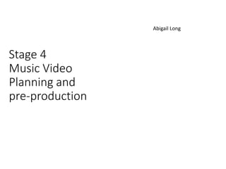 Stage 4
Music Video
Planning and
pre-production
Abigail Long
 