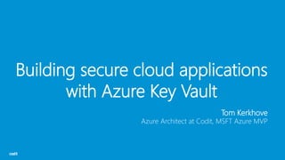 Building secure cloud applications
with Azure Key Vault
Tom Kerkhove
Azure Architect at Codit, MSFT Azure MVP
 