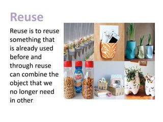 Reuse
Reuse is to reuse
something that
is already used
before and
through reuse
can combine the
object that we
no longer n...