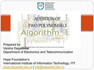 ADDITION OF
TWO POLYNOMIALS
Prepared by
Varsha Degaonkar
Department of Electronics and Telecommunication
Hope Foundation’s
International Institute of Information Technology, I²IT
www.isquareit.edu.in | info@isquareit.edu.in
https://www.geeksforgeeks.org/top-algorithms-and-data-structures-for-competitive-
programming/
 