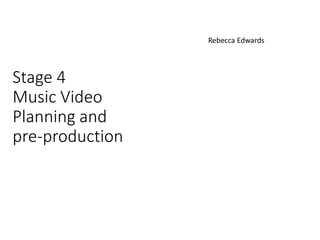 Stage 4
Music Video
Planning and
pre-production
Rebecca Edwards
 