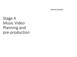Stage 4
Music Video
Planning and
pre-production
Gemma Nicholls
 