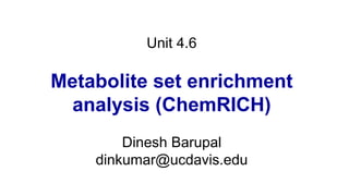 Unit 4.6
Metabolite set enrichment
analysis (ChemRICH)
Dinesh Barupal
dinkumar@ucdavis.edu
 