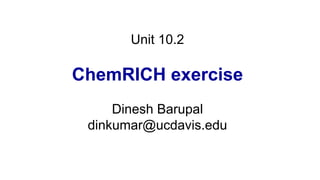 Unit 10.2
ChemRICH exercise
Dinesh Barupal
dinkumar@ucdavis.edu
 