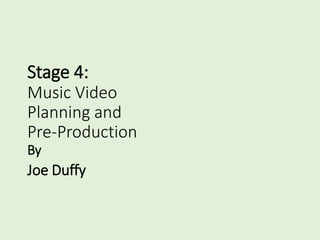 Stage 4:
Music Video
Planning and
Pre-Production
By
Joe Duffy
 
