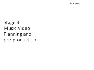 Stage 4
Music Video
Planning and
pre-production
Amy Foster
 
