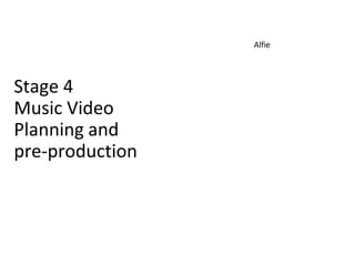 Stage 4
Music Video
Planning and
pre-production
Alfie
 