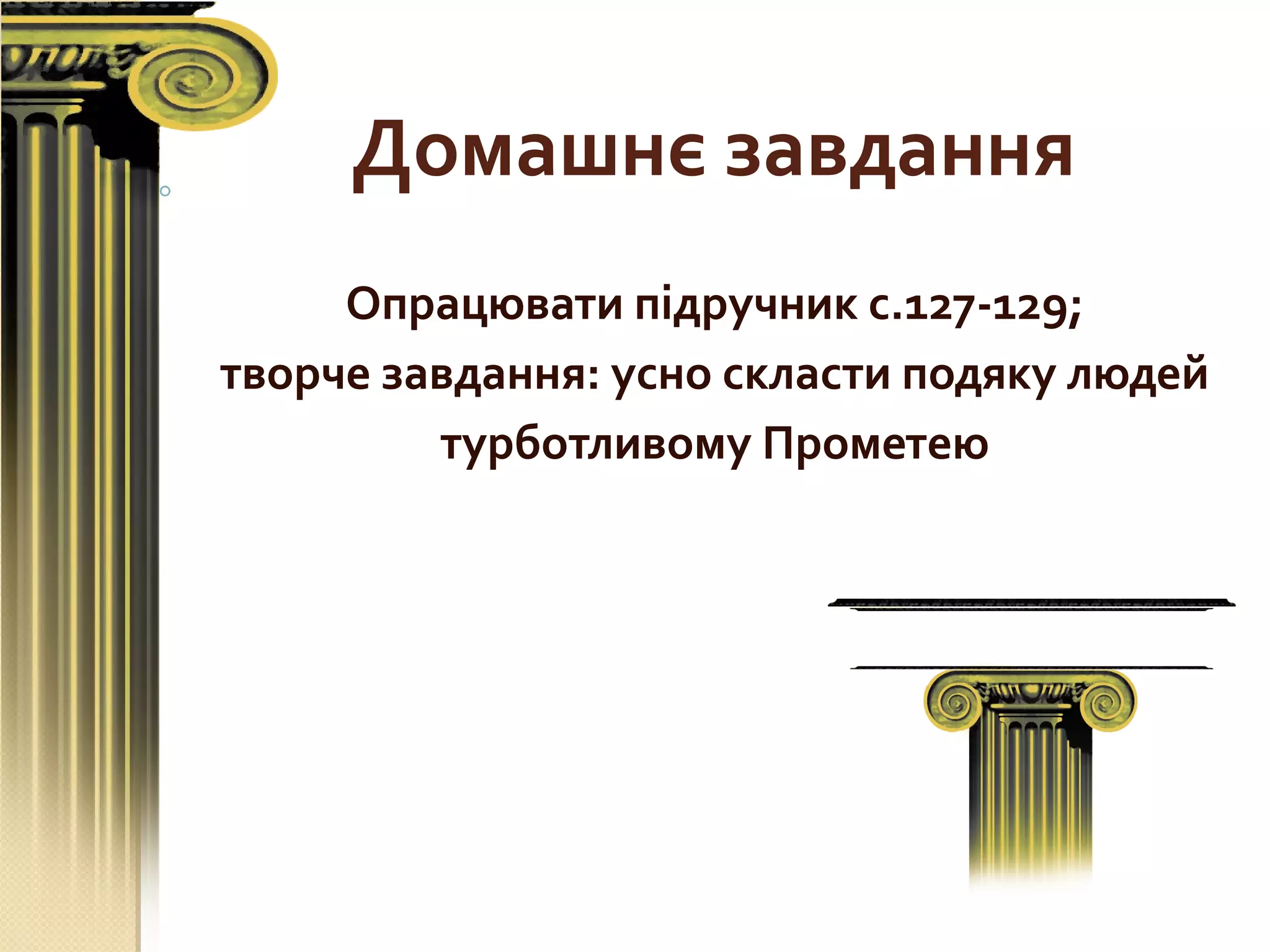 Домашнє завдання
Опрацювати підручник с.127-129;
творче завдання: усно скласти подяку людей
турботливому Прометею
 
