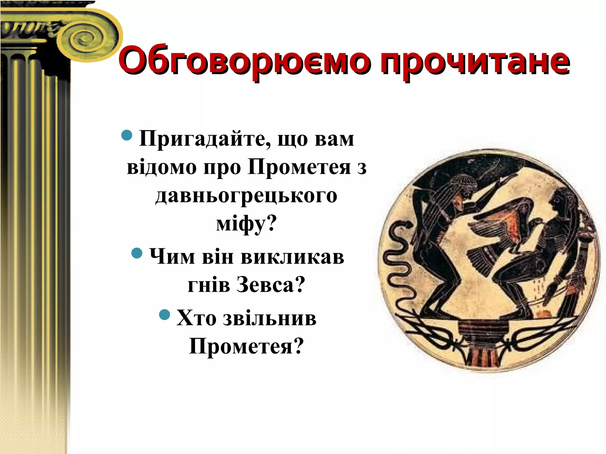 Обговорюємо прочитанеОбговорюємо прочитане
Пригадайте, що вам
відомо про Прометея з
давньогрецького
міфу?
Чим він викликав
гнів Зевса?
Хто звільнив
Прометея?
 