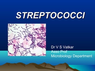 STREPTOCOCCISTREPTOCOCCI
Dr V S Vatkar
Asso Prof
Microbiology Department
 