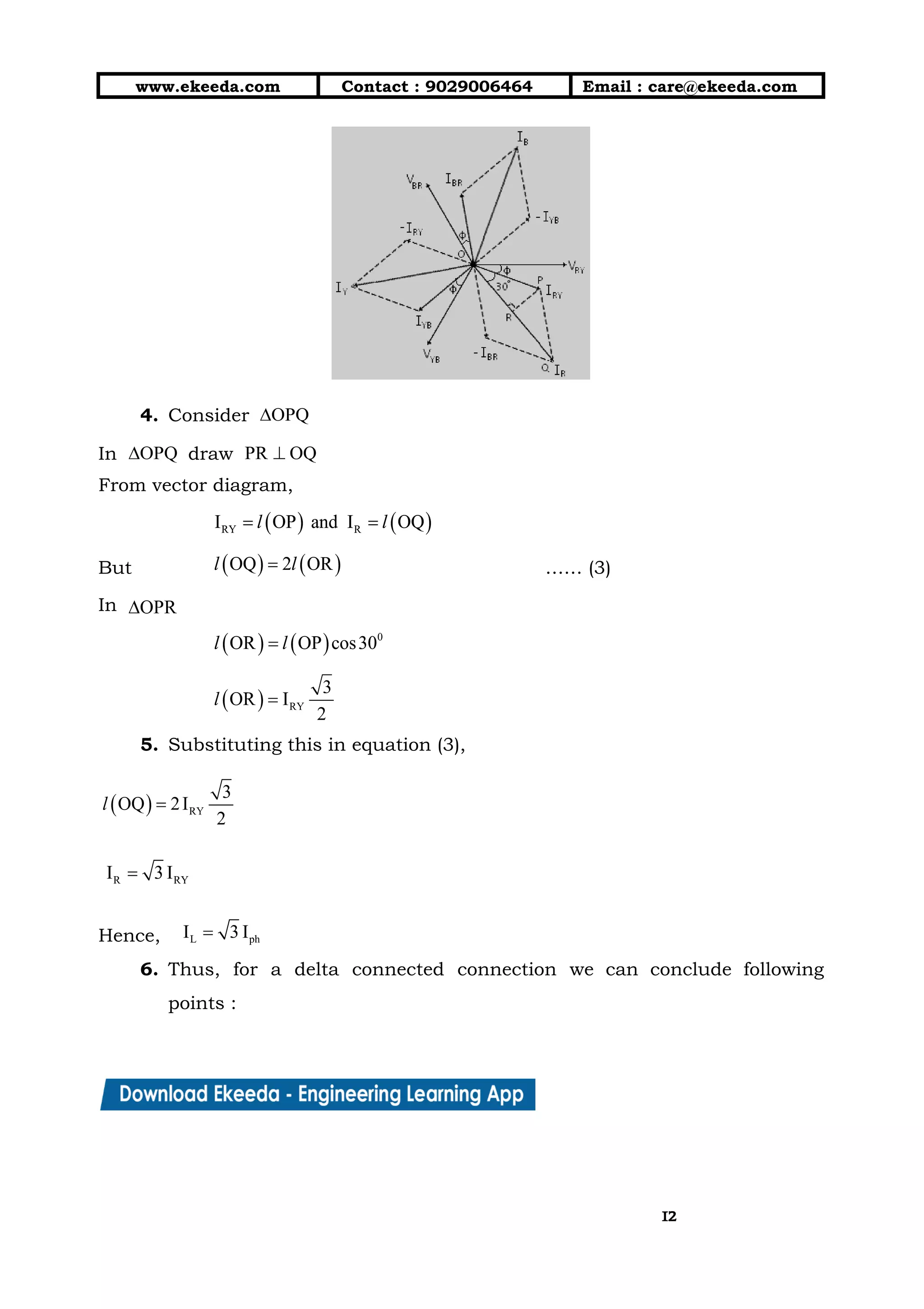 10/01/2019 4.Three Phase Circuits - Google Docs
https://docs.google.com/document/d/17mK5dOQyAGK3QrDoLWXilx4ySZ2eQwGGisE2egwWZ84/edit 12/27
www.ekeeda.com  Contact : 9029006464  Email : care@ekeeda.com 
 
4. Consider  
In draw  
From vector diagram,  
 
But …… (3) 
In  
 
 
5. Substituting this in equation (3),  
 
 
Hence,  
6. Thus, for a delta connected connection we can conclude following                   
points :  
1212
 