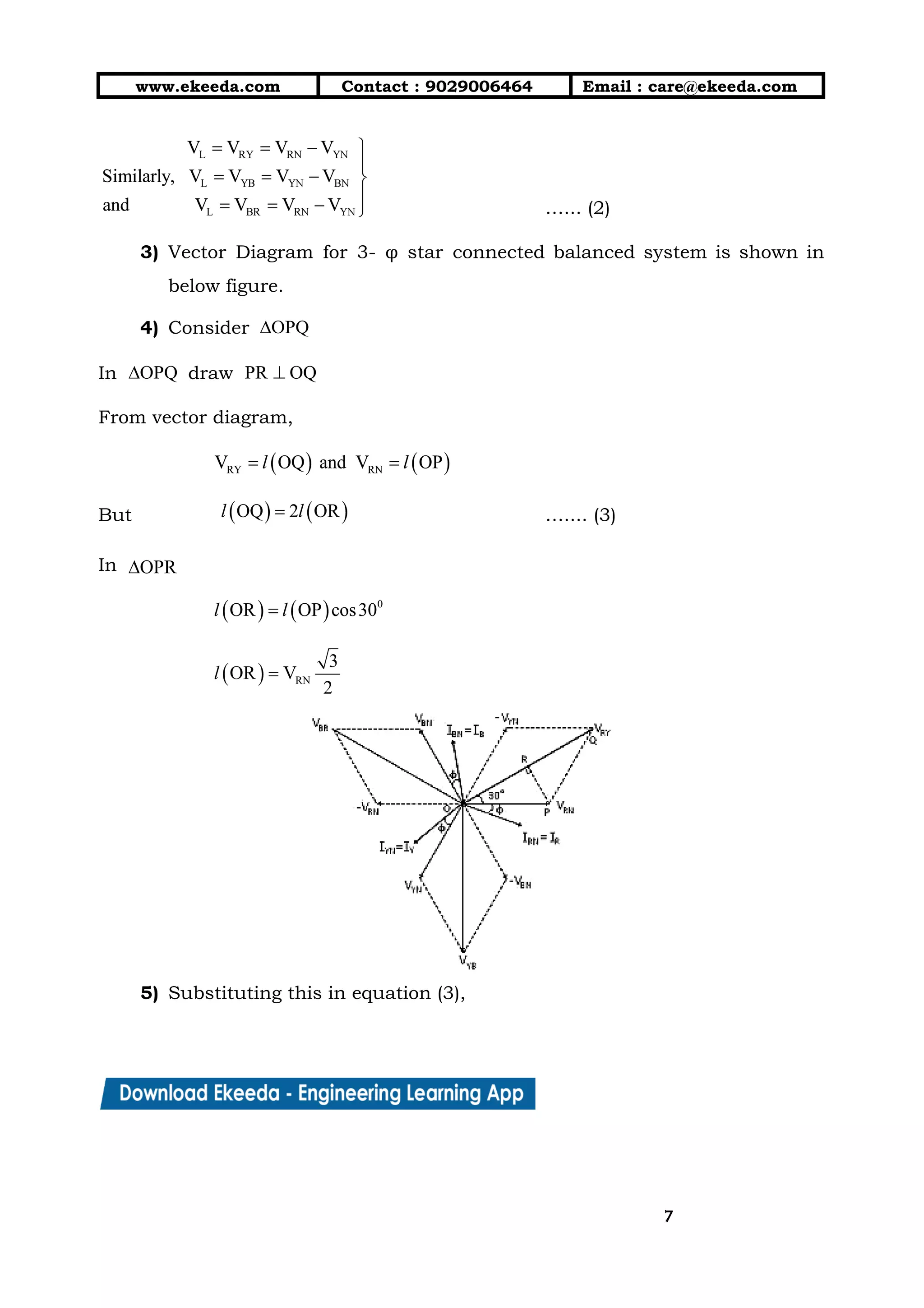 10/01/2019 4.Three Phase Circuits - Google Docs
https://docs.google.com/document/d/17mK5dOQyAGK3QrDoLWXilx4ySZ2eQwGGisE2egwWZ84/edit 7/27
www.ekeeda.com  Contact : 9029006464  Email : care@ekeeda.com 
…... (2)  
3) Vector Diagram for 3- φ star connected balanced system is shown in                       
below figure.  
4) Consider  
In draw  
From vector diagram,  
 
But ….... (3)  
In  
 
 
 
5) Substituting this in equation (3),  
77
 