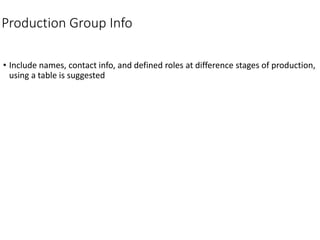 Production Group Info
• Include names, contact info, and defined roles at difference stages of production,
using a table is suggested
 