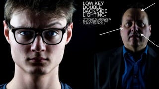 LOW KEY
DOUBLE
BACK/SIDE
LIGHTING-
(STRONG SHADOWS IN
THE CENTER OF THE
SUBJECTS FACE.)
 