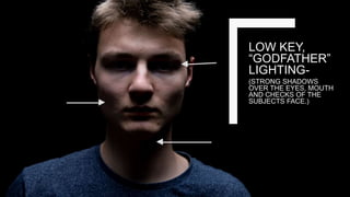 LOW KEY,
“GODFATHER”
LIGHTING-
(STRONG SHADOWS
OVER THE EYES, MOUTH
AND CHECKS OF THE
SUBJECTS FACE.)
 