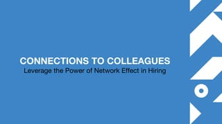 1
CONNECTIONS TO COLLEAGUES
Leverage the Power of Network Effect in Hiring
 