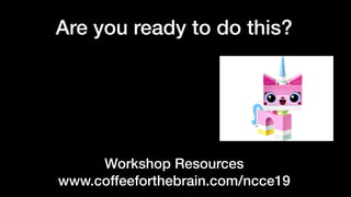 Are you ready to do this?
Workshop Resources
www.coffeeforthebrain.com/ncce19
 