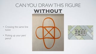 CANYOU DRAWTHIS FIGURE
WITHOUT
• Crossing the same line
twice
• Picking up your pen/
pencil
 
