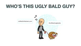 WHO’S THIS UGLY BALD GUY?
coffeeforthebrain.com
@coffeechugbooks
 