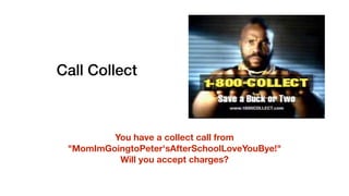 Call Collect
You have a collect call from
"MomImGoingtoPeter'sAfterSchoolLoveYouBye!"
Will you accept charges?
 