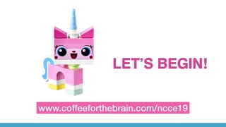 LET’S BEGIN!
www.coffeeforthebrain.com/ncce19
 