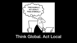Think Global. Act Local
 