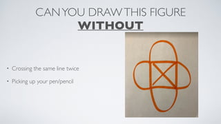 CANYOU DRAWTHIS FIGURE
WITHOUT
• Crossing the same line twice
• Picking up your pen/pencil
 