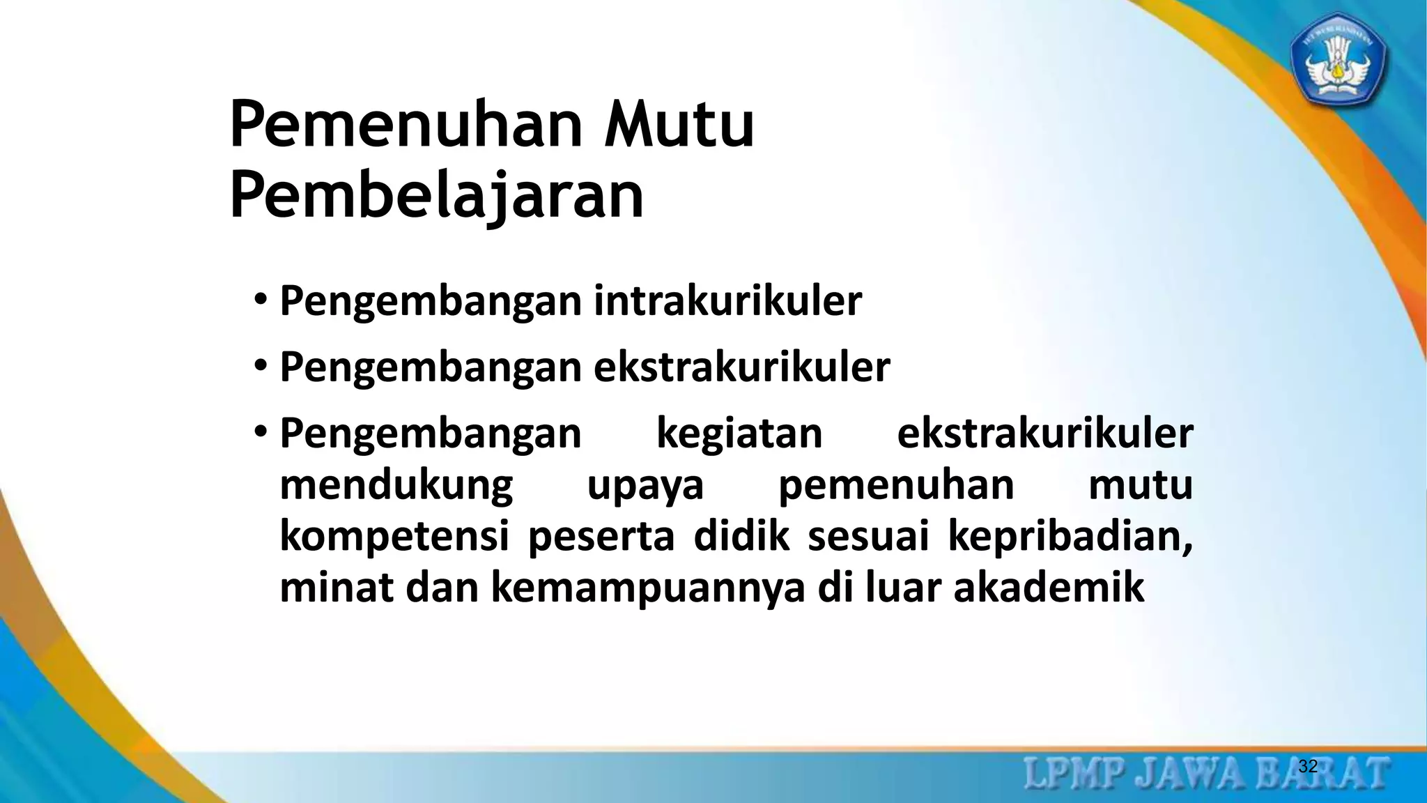 Pemenuhan Mutu
Pembelajaran
• Pengembangan intrakurikuler
• Pengembangan ekstrakurikuler
• Pengembangan kegiatan ekstrakurikuler
mendukung upaya pemenuhan mutu
kompetensi peserta didik sesuai kepribadian,
minat dan kemampuannya di luar akademik
32
 