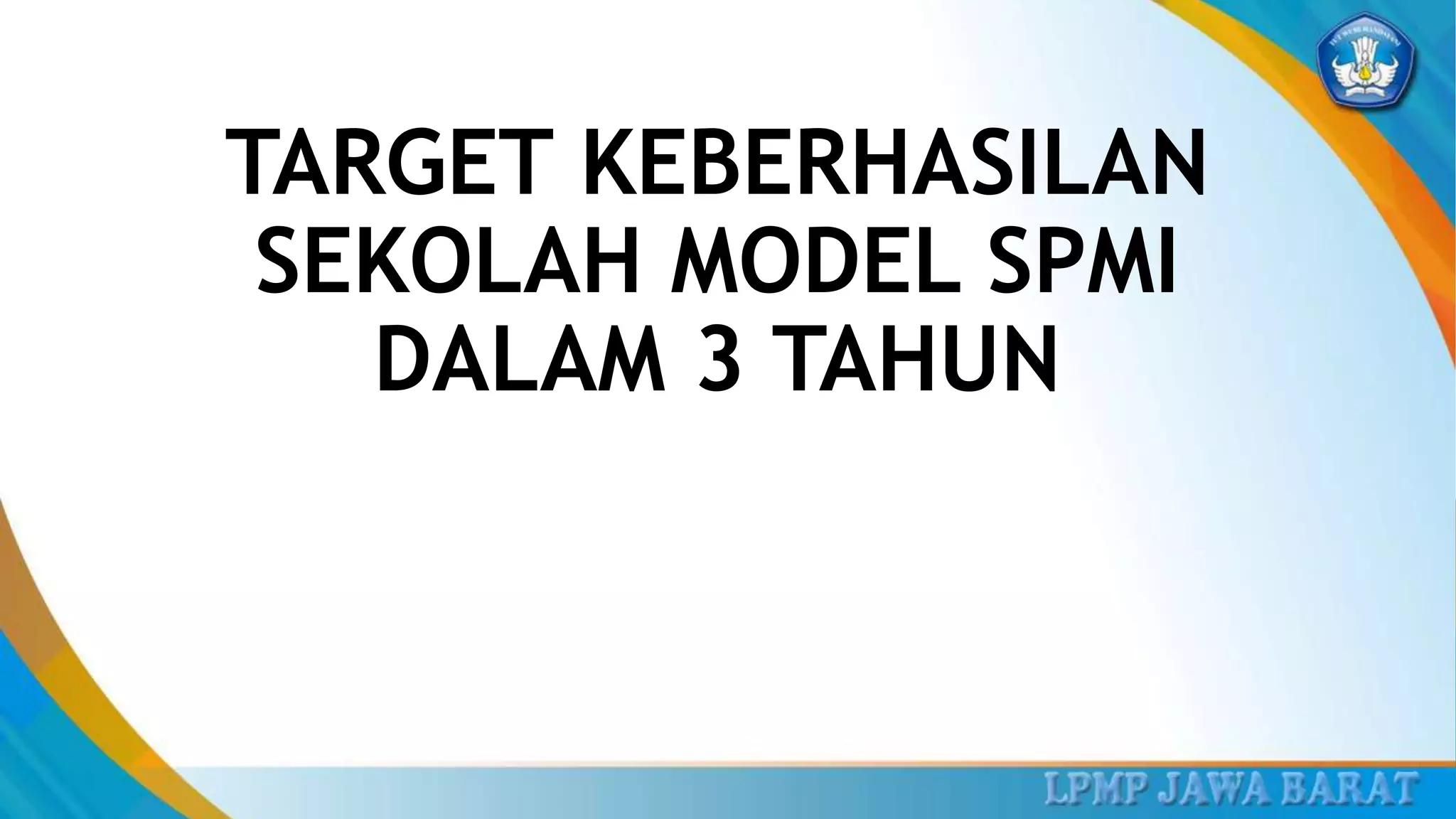 TARGET KEBERHASILAN
SEKOLAH MODEL SPMI
DALAM 3 TAHUN
 