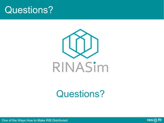 Questions?
Questions?
One of the Ways How to Make RIB Distributed
 