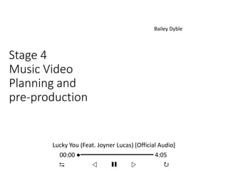 Stage 4
Music Video
Planning and
pre-production
Bailey Dyble
Lucky You (Feat. Joyner Lucas) [Official Audio]
00:00 ●━━━━━━━━━━━ 4:05
⇆ ◁ ❚❚ ▷ ↻
 