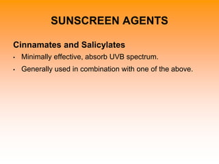 SUNSCREEN AGENTS
Cinnamates and Salicylates
• Minimally effective, absorb UVB spectrum.
• Generally used in combination with one of the above.
 