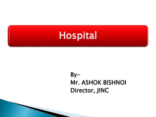 By-
Mr. ASHOK BISHNOI
Director, JINC
Hospital
 