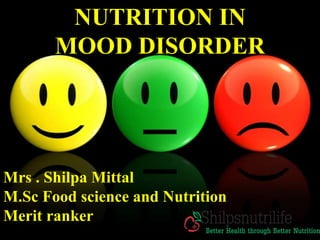 NUTRITION IN
MOOD DISORDER
Mrs . Shilpa Mittal
M.Sc Food science and Nutrition
Merit ranker
 