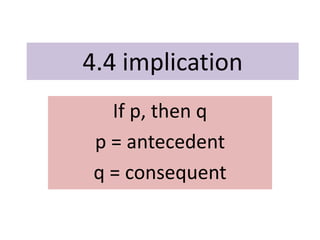 4.4 implication
If p, then q
p = antecedent
q = consequent
 