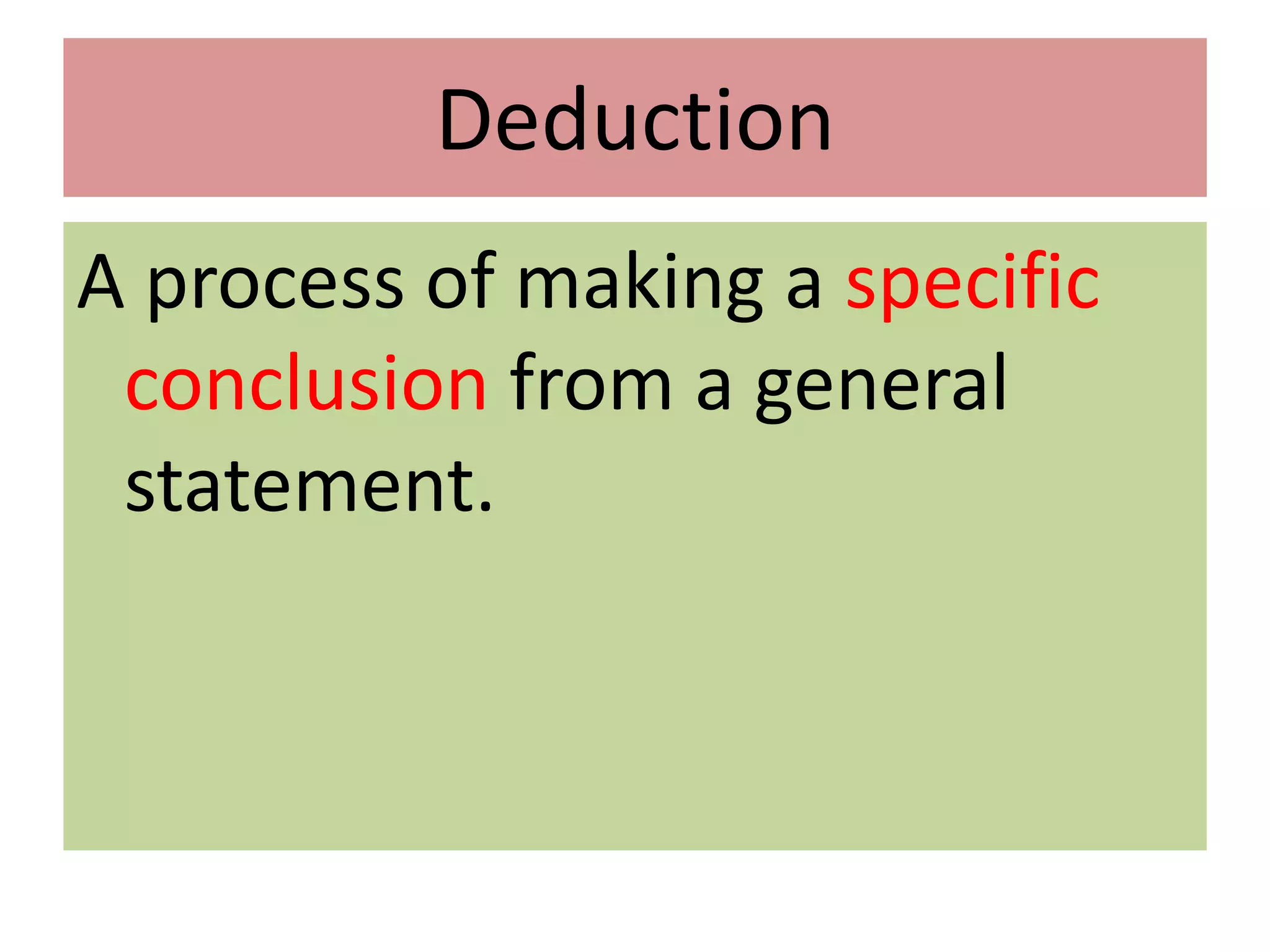Deduction
A process of making a specific
conclusion from a general
statement.
