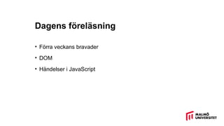 Dagens föreläsning
• Förra veckans bravader
• DOM
• Händelser i JavaScript
 