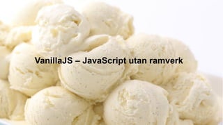 VanillaJS – JavaScript utan ramverk
 