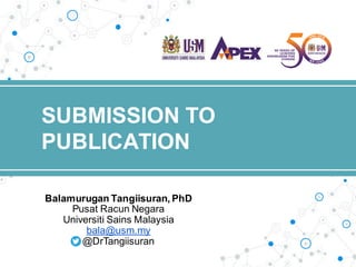 SUBMISSION TO
PUBLICATION
Balamurugan Tangiisuran, PhD
Pusat Racun Negara
Universiti Sains Malaysia
bala@usm.my
@DrTangiisuran
 