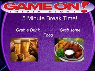 5 Minute Break Time!
Grab a Drink Grab some
Food