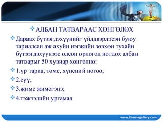 АЛБАН ТАТВАРААС ХӨНГӨЛӨХ
Дараах бүтээгдэхүүнийг үйлдвэрлэсэн буюу
тариалсан аж ахуйн нэгжийн зөвхөн тухайн
бүтээгдэхүүнээс олсон орлогод ногдох албан
татварыг 50 хувиар хөнгөлнө:
1.үр тариа, төмс, хүнсний ногоо;
2.сүү;
3.жимс жимсгэнэ;
4.тэжээлийн ургамал
www.themegallery.com
 