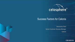Success Factors for Celonis
Alessandro Petri
Senior Customer Success Manager
Celonis
 