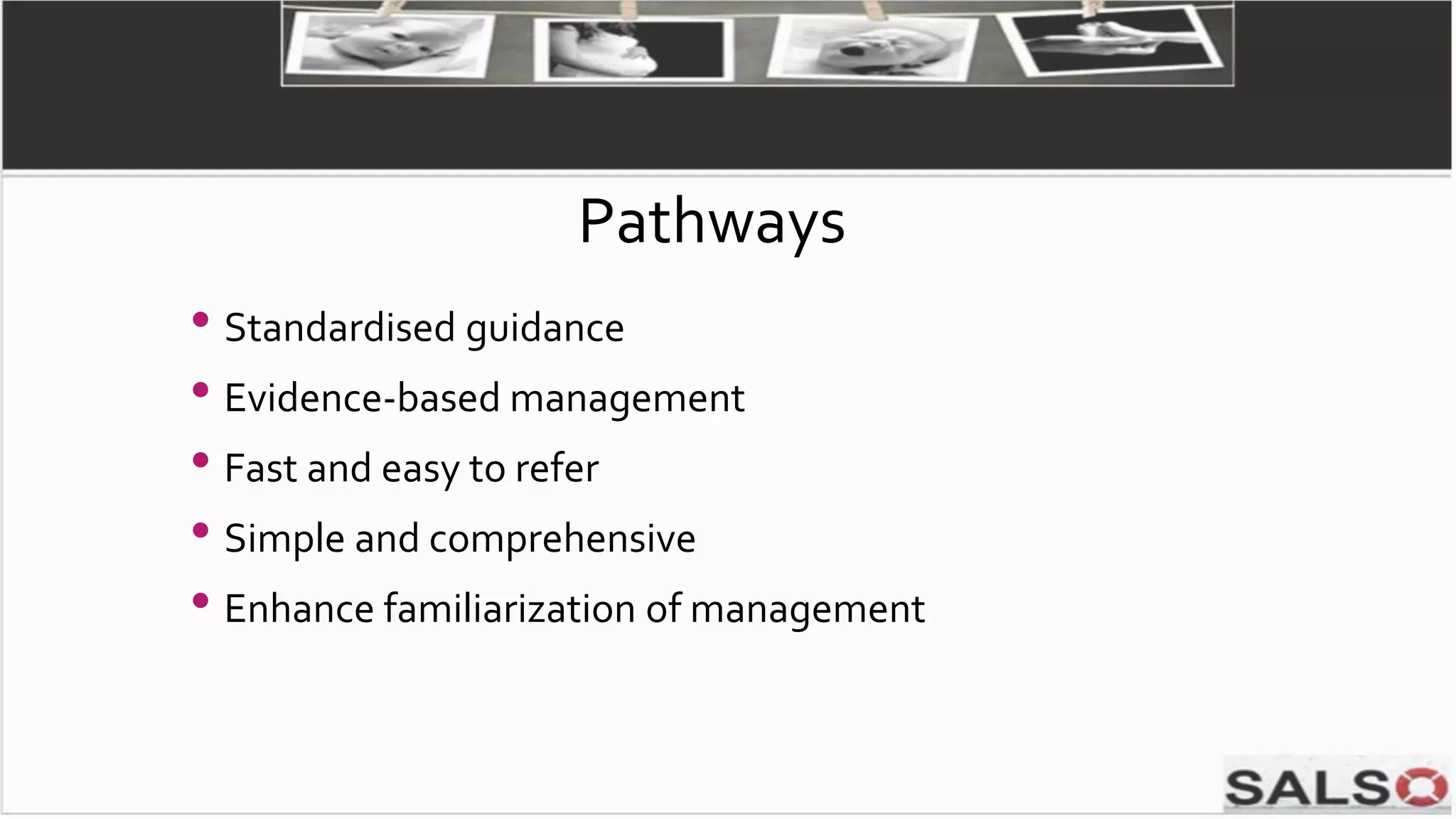 • Standardised guidance
• Evidence-based management
• Fast and easy to refer
• Simple and comprehensive
• Enhance familiarization of management
Pathways
 