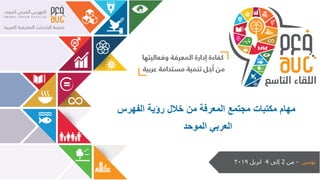 ‫تونس‬-‫من‬2‫إلى‬4‫ابريل‬2019
‫الفهرس‬ ‫رؤية‬ ‫خالل‬ ‫من‬ ‫المعرفة‬ ‫مجتمع‬ ‫مكتبات‬ ‫مهام‬
‫الموحد‬ ‫العربي‬
 