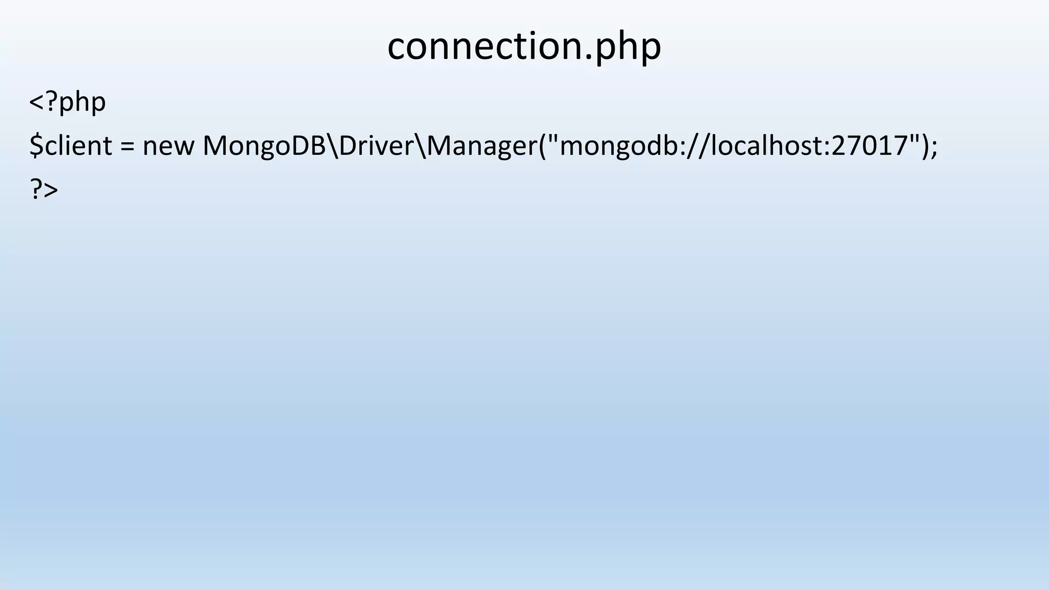 connection.php <?php $client = new MongoDBDriverManager("mongodb://localhost:27017"); ?>